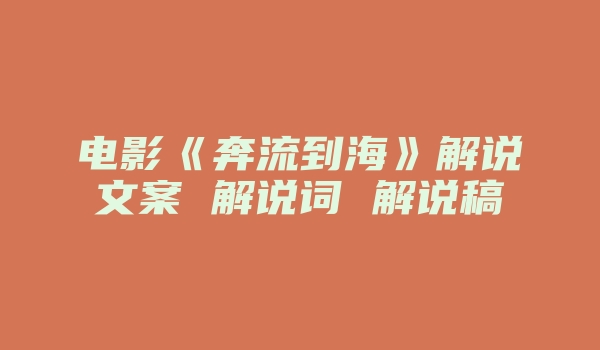 电影《奔流到海》解说文案 解说词 解说稿