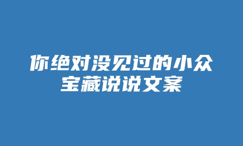 你绝对没见过的小众宝藏说说文案