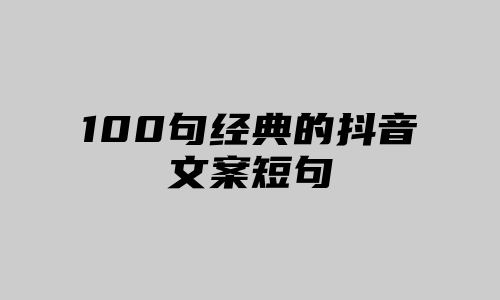 100句经典的抖音文案短句