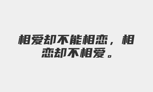 相爱却不能相恋，相恋却不相爱。