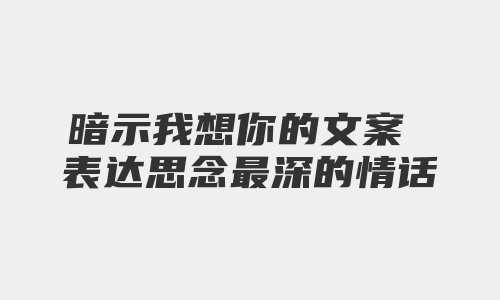 暗示我想你的文案 表达思念最深的情话