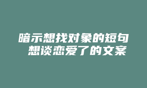 暗示想找对象的短句 想谈恋爱了的文案