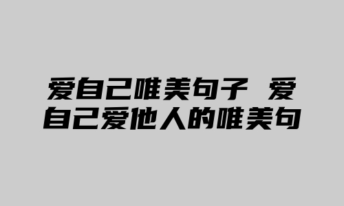 爱自己唯美句子 爱自己爱他人的唯美句子