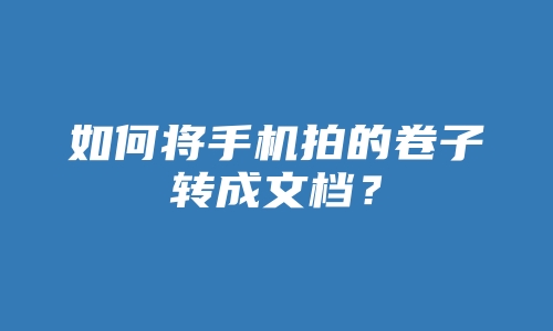 如何将手机拍的卷子转成文档？