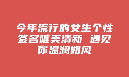 今年流行的女生个性签名唯美清新 遇见你温澜如风