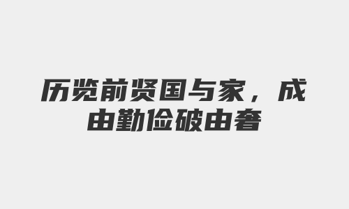 历览前贤国与家，成由勤俭破由奢