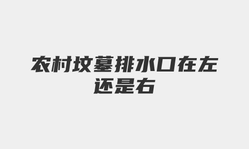 农村坟墓排水口在左还是右