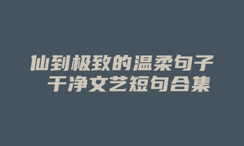 仙到极致的温柔句子 干净文艺短句合集