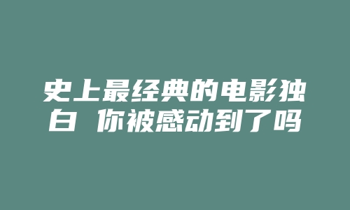 史上最经典的电影独白 你被感动到了吗