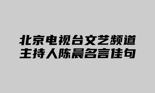 北京电视台文艺频道主持人陈晨名言佳句