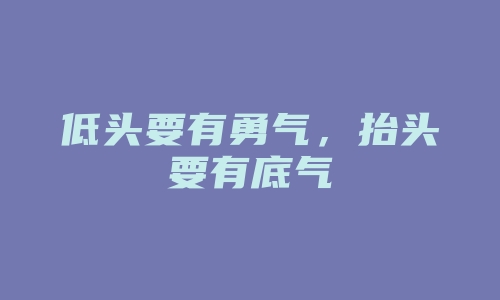 低头要有勇气，抬头要有底气