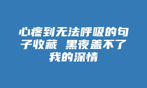 心疼到无法呼吸的句子收藏 黑夜盖不了我的深情