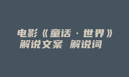 电影《童话·世界》解说文案 解说词 解说稿