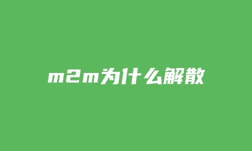 m2m为什么解散