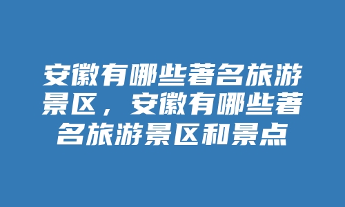 安徽有哪些著名旅游景区，安徽有哪些著名旅游景区和景点