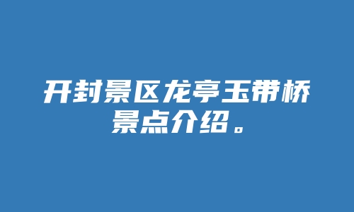 开封景区龙亭玉带桥景点介绍。