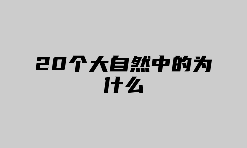 20个大自然中的为什么