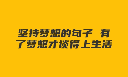 坚持梦想的句子 有了梦想才谈得上生活