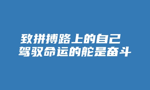 致拼搏路上的自己 驾驭命运的舵是奋斗