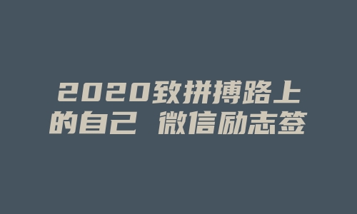 2020致拼搏路上的自己 微信励志签名致自己