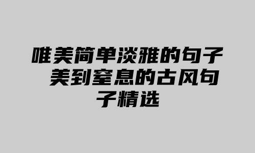 唯美简单淡雅的句子 美到窒息的古风句子精选