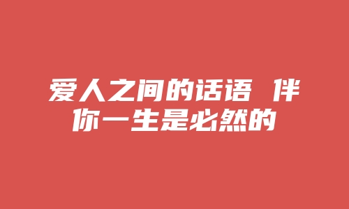 爱人之间的话语 伴你一生是必然的