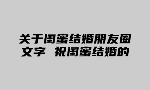 关于闺蜜结婚朋友圈文字 祝闺蜜结婚的朋友圈说说