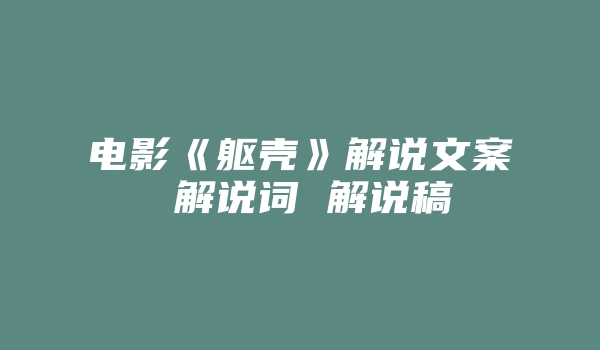 电影《躯壳》解说文案 解说词 解说稿