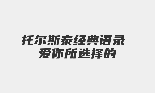 托尔斯泰经典语录 爱你所选择的