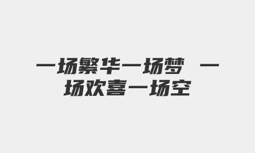 一场繁华一场梦 一场欢喜一场空