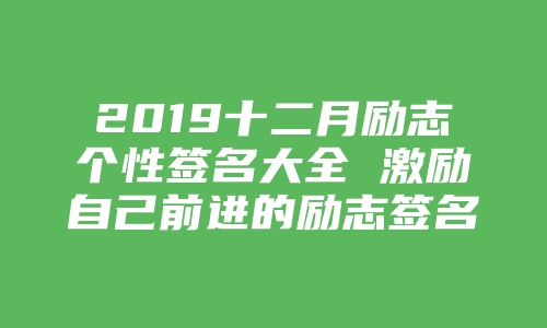 2019十二月励志个性签名大全 激励自己前进的励志签名