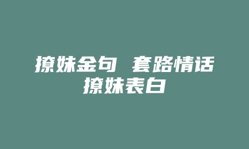 撩妹金句 套路情话撩妹表白