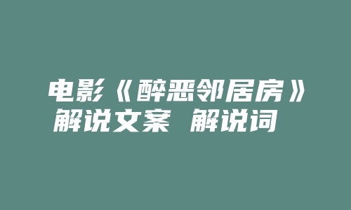 电影《醉恶邻居房》解说文案 解说词 解说稿