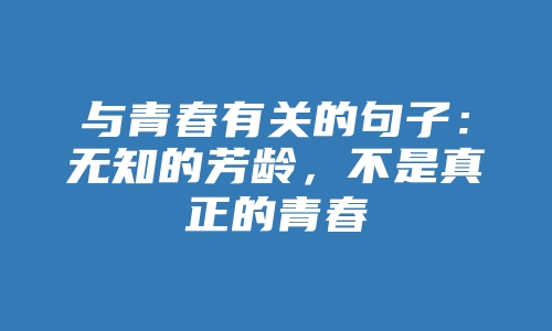 与青春有关的句子：无知的芳龄，不是真正的青春