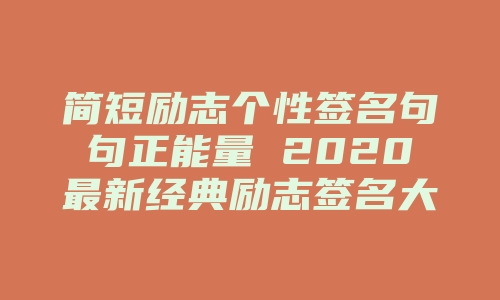 简短励志个性签名句句正能量 2020最新经典励志签名大全