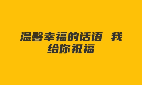 温馨幸福的话语 我给你祝福