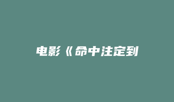 电影《命中注定到永远》解说文案 解说词 解说稿