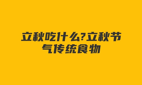 立秋吃什么?立秋节气传统食物