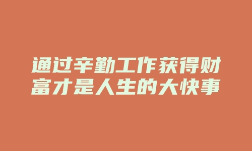 通过辛勤工作获得财富才是人生的大快事