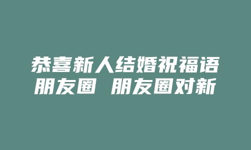 恭喜新人结婚祝福语朋友圈 朋友圈对新人的祝福语