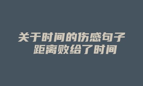 关于时间的伤感句子 距离败给了时间