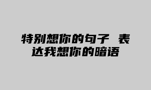 特别想你的句子 表达我想你的暗语