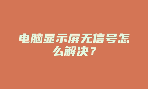 电脑显示屏无信号怎么解决？