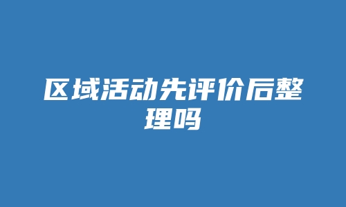 区域活动先评价后整理吗